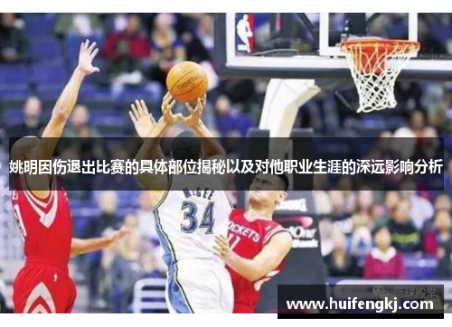 姚明因伤退出比赛的具体部位揭秘以及对他职业生涯的深远影响分析