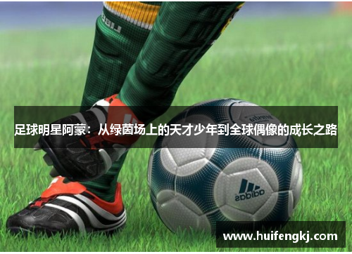 足球明星阿蒙：从绿茵场上的天才少年到全球偶像的成长之路