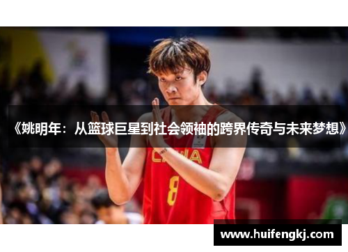 《姚明年：从篮球巨星到社会领袖的跨界传奇与未来梦想》
