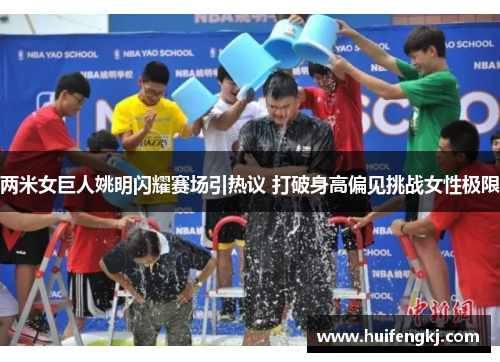两米女巨人姚明闪耀赛场引热议 打破身高偏见挑战女性极限