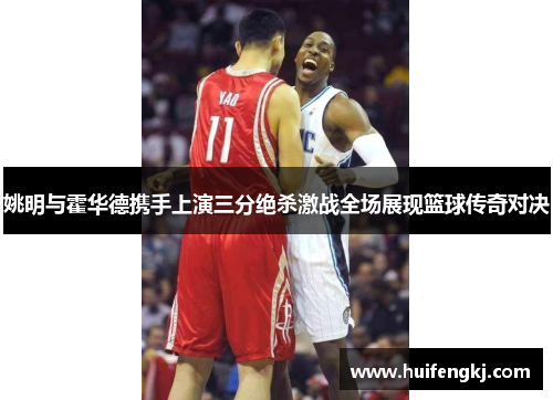 姚明与霍华德携手上演三分绝杀激战全场展现篮球传奇对决