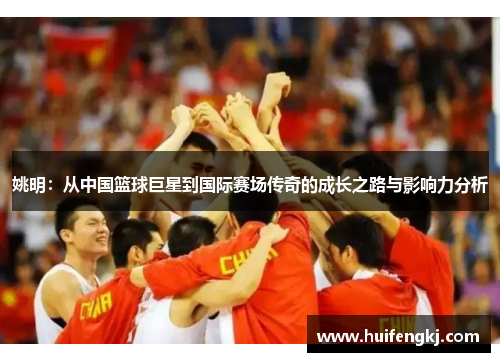 姚明：从中国篮球巨星到国际赛场传奇的成长之路与影响力分析