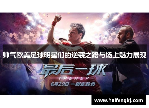帅气欧美足球明星们的逆袭之路与场上魅力展现