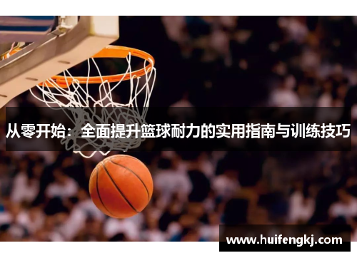 从零开始：全面提升篮球耐力的实用指南与训练技巧