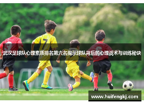 武汉足球队心理素质排名第六名揭示球队背后的心理战术与训练秘诀