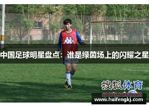 中国足球明星盘点：谁是绿茵场上的闪耀之星