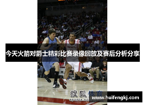 今天火箭对爵士精彩比赛录像回放及赛后分析分享